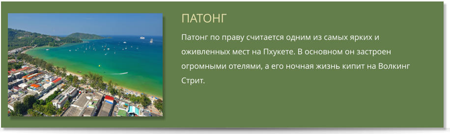 ПАТОНГ Патонг по праву считается одним из самых ярких и оживленных мест на Пхукете. В основном он застроен огромными отелями, а его ночная жизнь кипит на Волкинг Стрит.
